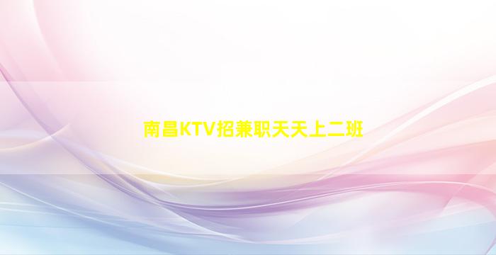 南昌KTV招兼职天天上二班
